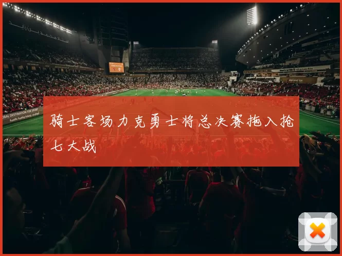骑士客场力克勇士将总决赛拖入抢七大战