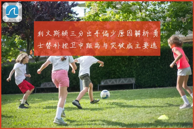 利文斯顿三分出手偏少原因解析 勇士替补控卫中距离与突破成主要选择