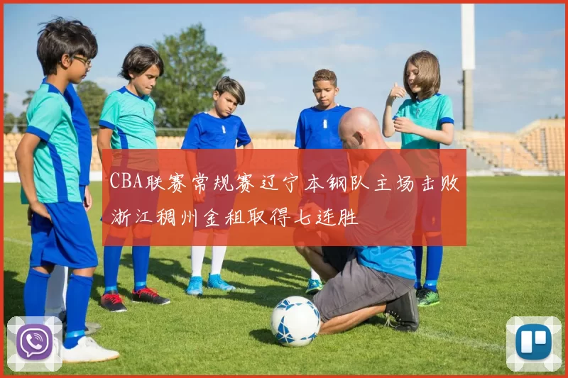 CBA联赛常规赛辽宁本钢队主场击败浙江稠州金租取得七连胜