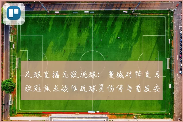 足球直播无敌说球:曼城对阵皇马欧冠焦点战临近球员伤停与首发安排看点