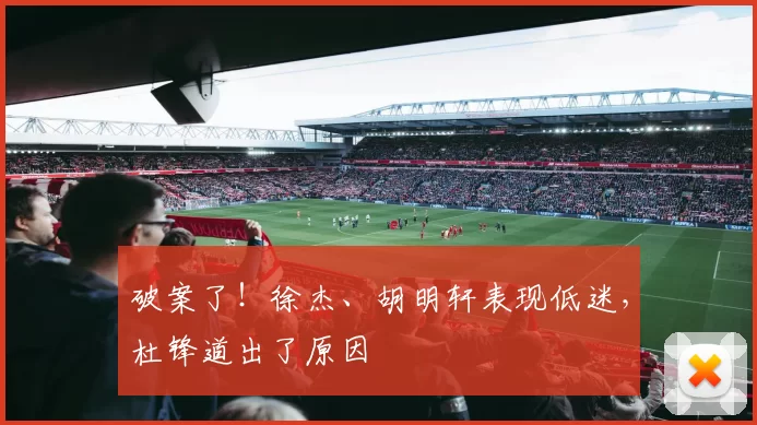 破案了!徐杰、胡明轩表现低迷,杜锋道出了原因