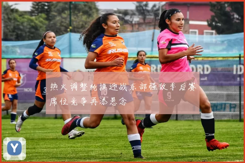 热火调整轮换迎战东部强敌季后赛席位竞争再添悬念