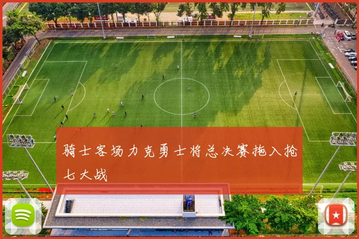 骑士客场力克勇士将总决赛拖入抢七大战