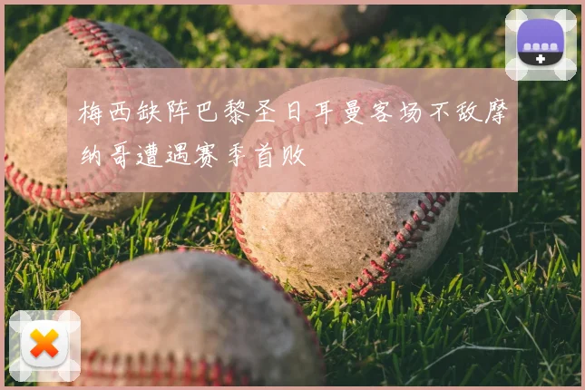 梅西缺阵巴黎圣日耳曼客场不敌摩纳哥遭遇赛季首败