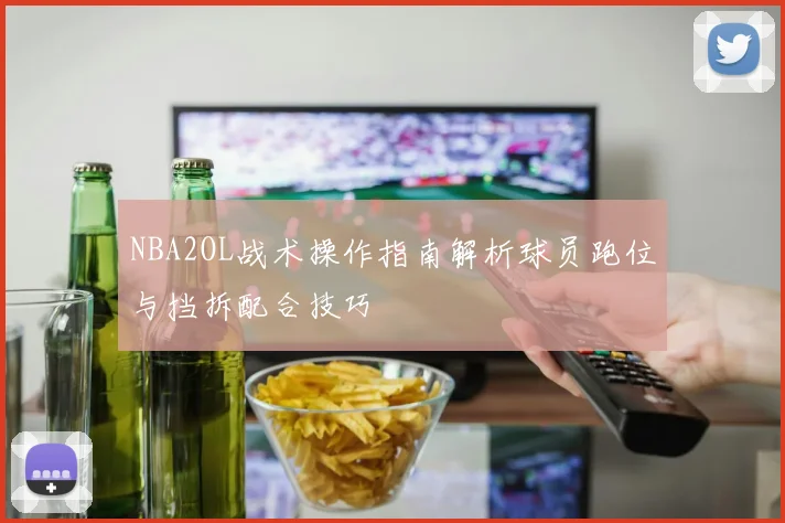 NBA2OL战术操作指南解析球员跑位与挡拆配合技巧