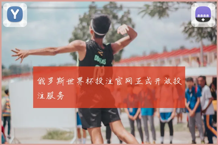 俄罗斯世界杯投注官网正式开放投注服务