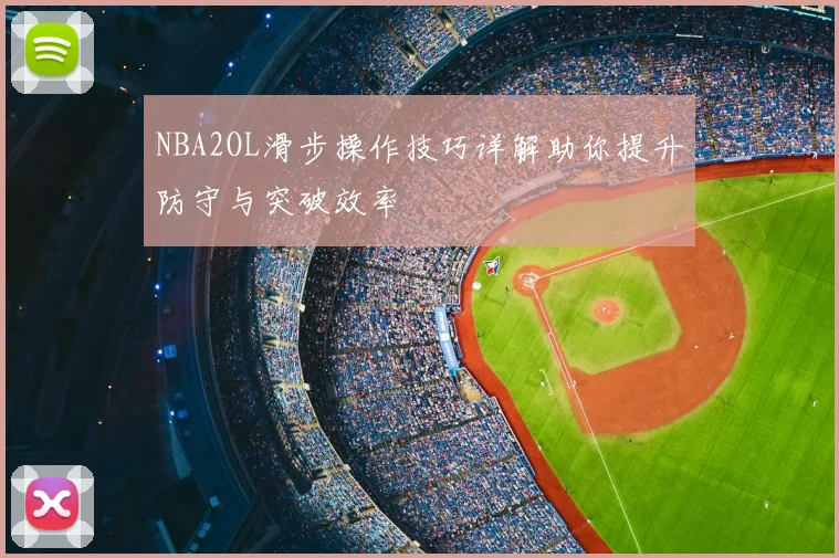 NBA2OL滑步操作技巧详解助你提升防守与突破效率