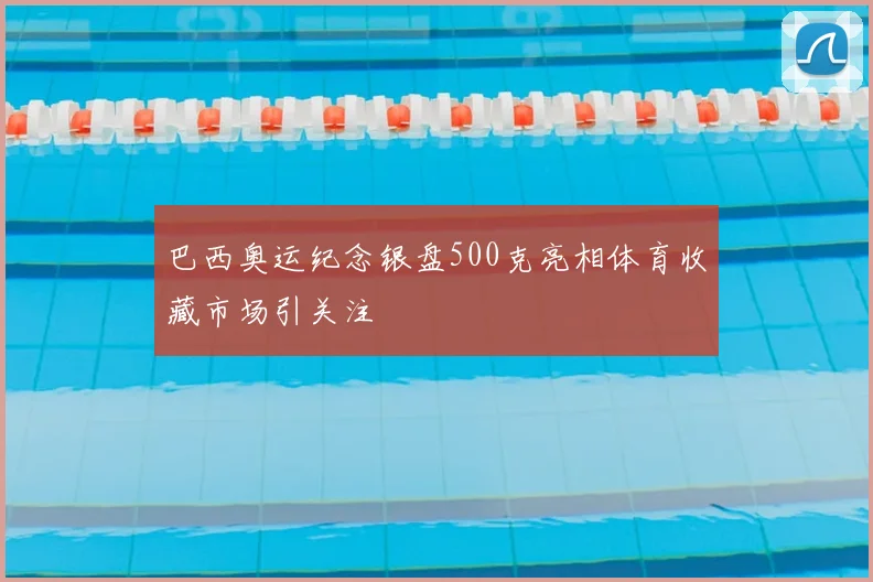 巴西奥运纪念银盘500克亮相体育收藏市场引关注
