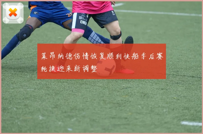 莱昂纳德伤情恢复顺利快船季后赛轮换迎来新调整