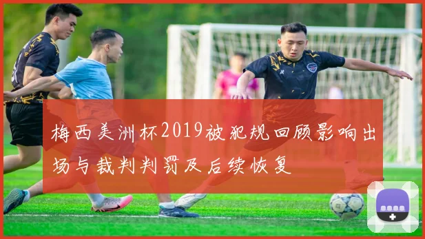 梅西美洲杯2019被犯规回顾影响出场与裁判判罚及后续恢复