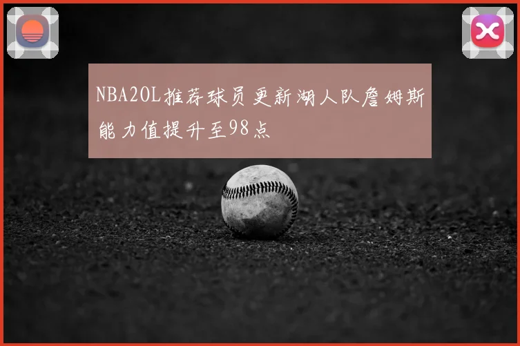 NBA2OL推荐球员更新湖人队詹姆斯能力值提升至98点