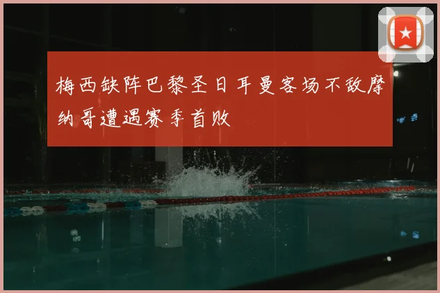 梅西缺阵巴黎圣日耳曼客场不敌摩纳哥遭遇赛季首败