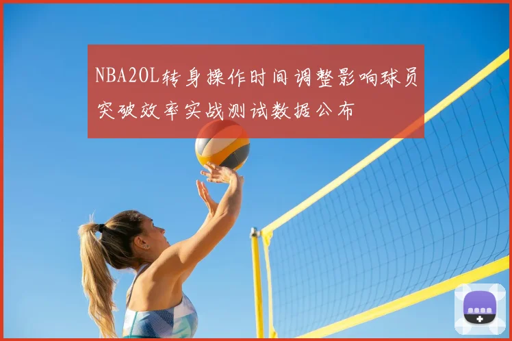 NBA2OL转身操作时间调整影响球员突破效率实战测试数据公布