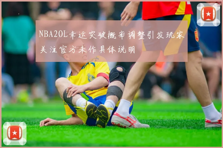 NBA2OL幸运突破概率调整引发玩家关注官方未作具体说明