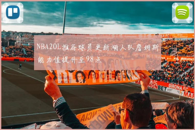 NBA2OL推荐球员更新湖人队詹姆斯能力值提升至98点